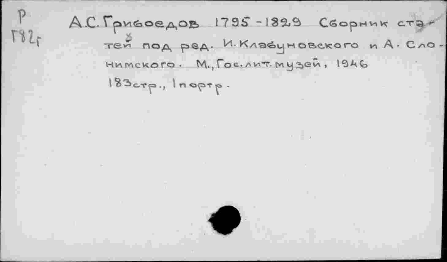 ﻿р
гпг
А .С- Г^рУ1б>ое.1^оЕ> 179Ъ	Сборник ста -
1 к
теи под ред. ^ ^лэй^новекого м А - с^о
миглского . ЬЛ.,Гос.-/»ит. гчу 2><ай , 1вАСэ
I й’Ьстр ., 1 п орт р .